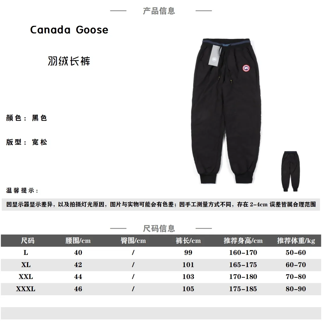 Canada Goose 加拿大鵝羽絨褲                 此款羽絨褲不分年齡階段都能駕馭穿起來不臃腫做工精細麵料柔軟順滑細膩限量出貨，先到先得 一款性價比超高的羽絨褲 頂級的白鵝絨填充 堪稱防寒神器 簡單的一件打底就足以抵禦嚴寒 更加蓬鬆保暖 最後經過120度高溫水洗工藝漂洗 以達到去味、殺菌 蓬鬆的效果 專注於先進科技和時尚設計 全天候戶外與休閒相結合 羽絨褲大身選用的是公司醉新研發的科技型面料  整條手感大家拿到手感受下質感 你就知道 這樣的東西不僅僅是好看而已 禦寒效果 功能性 實用性上更是讓你愛不釋手 全方位保暖                SIZE:L-3XL                編碼：EIO112203